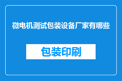 微电机测试包装设备厂家有哪些(请问有哪些厂家提供微电机测试包装设备？)