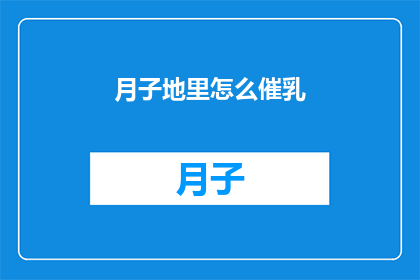 月子地里怎么催乳(月子期间如何有效促进乳汁分泌？)