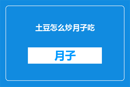 土豆怎么炒月子吃(如何将土豆纳入月子餐，以促进产后恢复？)