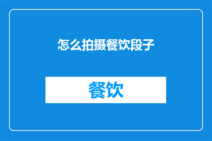 怎么拍摄餐饮段子(如何巧妙拍摄餐饮段子？)