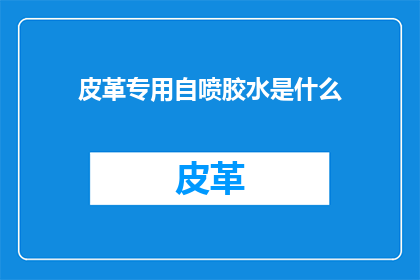 皮革专用自喷胶水是什么(皮革专用自喷胶水的奥秘是什么？)