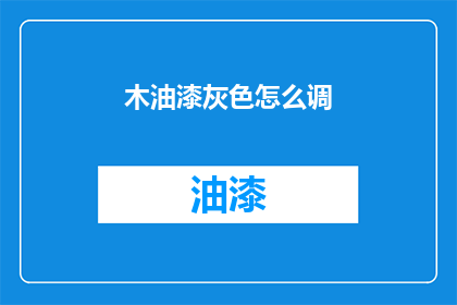 木油漆灰色怎么调(如何调配出木油漆灰色？)