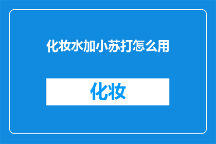 化妆水加小苏打怎么用(如何巧妙使用化妆水和小苏打？)