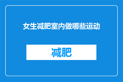 女生减肥室内做哪些运动(女生在室内减肥时，有哪些运动是适合她们的？)