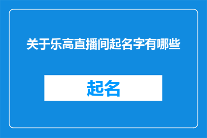 关于乐高直播间起名字有哪些(乐高直播间起名字有哪些？)