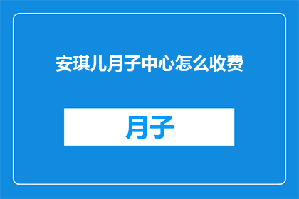 安琪儿月子中心怎么收费(安琪儿月子中心的费用标准是什么？)