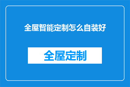 全屋智能定制怎么自装好(如何自行完成全屋智能定制的安装过程？)