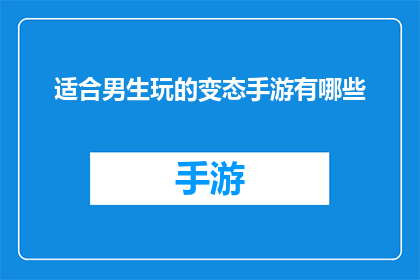 适合男生玩的变态手游有哪些(男生们，你们是否在寻找一款既能挑战极限又能带来刺激的手机游戏？以下是一些备受推崇的变态手游推荐，它们不仅考验玩家的操作技巧，还可能让你体验到前所未有的快感是时候展现你的游戏天赋了)