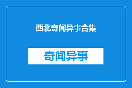 西北奇闻异事合集(西北地区有哪些令人惊奇的奇闻异事？)