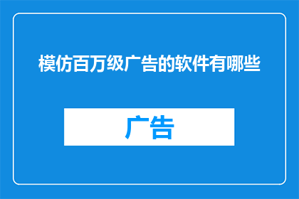 模仿百万级广告的软件有哪些(探索那些能够模仿百万级广告效果的软件，它们是如何做到的？)
