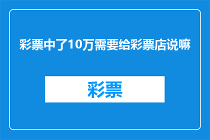 彩票中了10万需要给彩票店说嘛(中奖10万彩票，是否需向彩票店报喜？)