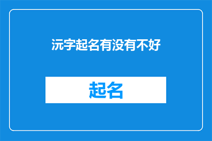 沅字起名有没有不好(沅字起名是否适宜？)