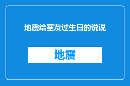 地震给室友过生日的说说(地震给室友过生日的惊喜：如何用一场意外的生日派对为室友庆祝？)