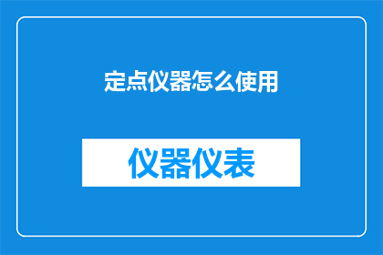 定点仪器怎么使用(如何正确操作定点仪器？)