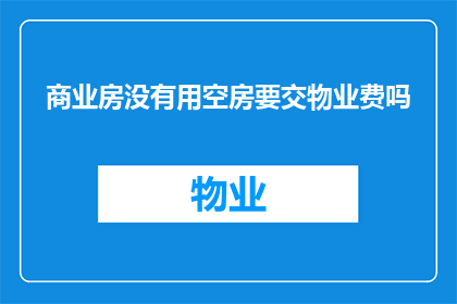 商业房没有用空房要交物业费吗(商业房空置是否仍需缴纳物业费？)