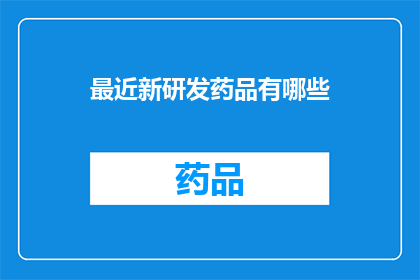 最近新研发药品有哪些(近期有哪些新研发的药品？)