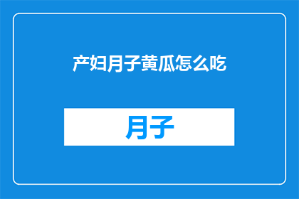 产妇月子黄瓜怎么吃(产妇在月子期间如何正确食用黄瓜？)