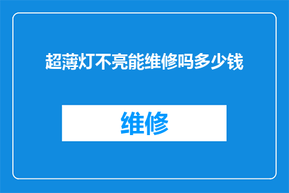 超薄灯不亮能维修吗多少钱(超薄灯不亮，能否进行维修？维修费用是多少？)