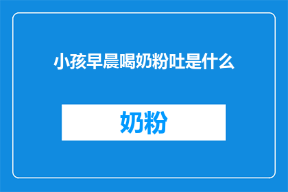 小孩早晨喝奶粉吐是什么(早晨喝奶粉后小孩为何会呕吐？)
