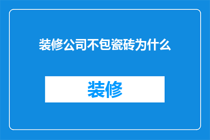 装修公司不包瓷砖为什么(为什么装修公司不提供瓷砖安装服务？)