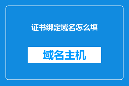 证书绑定域名怎么填(如何正确填写证书绑定域名信息？)