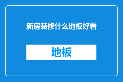 新房装修什么地板好看(新房装修时，哪种地板既美观又实用？)