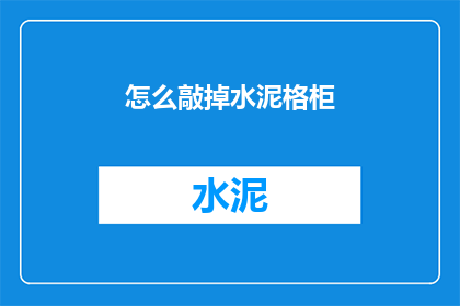 怎么敲掉水泥格柜(如何有效去除水泥格柜？)