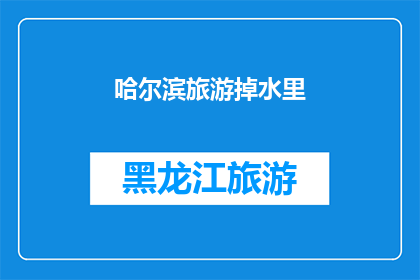 哈尔滨旅游掉水里(哈尔滨旅游意外：游客不慎落水，安全措施是否到位？)