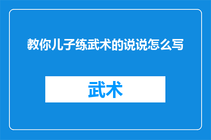 教你儿子练武术的说说怎么写(如何引导儿子学习武术？)