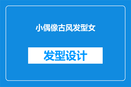 小偶像古风发型女(小偶像古风发型女：她们是如何在现代娱乐圈中保持古典魅力的？)