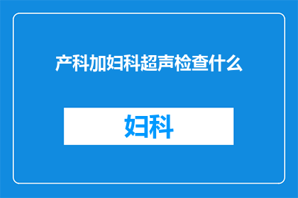 产科加妇科超声检查什么(产科和妇科超声检查的全面解读：您需要了解的事项)