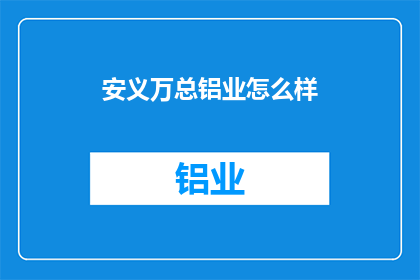 安义万总铝业怎么样(安义万总铝业的运营状况如何？)