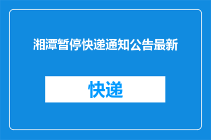 湘潭暂停快递通知公告最新(湘潭暂停快递服务的通知公告最新进展)