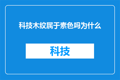 科技木纹属于素色吗为什么(科技木纹是否属于素色范畴？探讨其与素色之间的关联性)