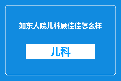 如东人院儿科顾佳佳怎么样(如东人院儿科顾佳佳的医疗水平如何？)