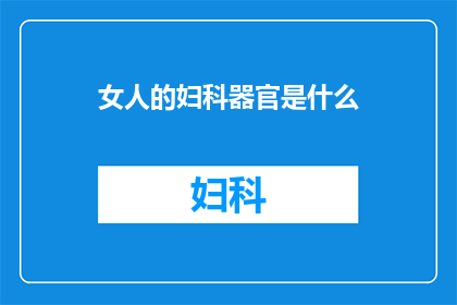 女人的妇科器官是什么(女性私密之躯：探索妇科器官的奥秘)