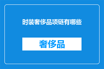 时装奢侈品项链有哪些(探索时尚界的经典：有哪些值得收藏的时装奢侈品项链？)