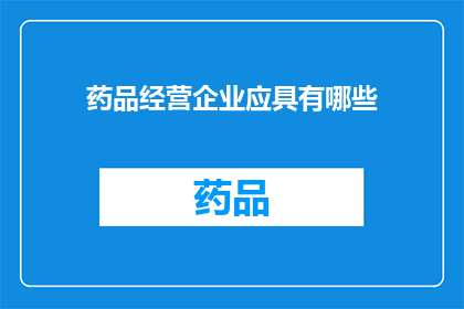 药品经营企业应具有哪些(药品经营企业应具备哪些关键要素？)