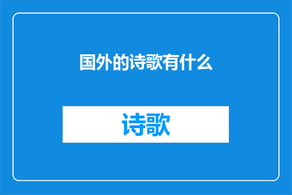 国外的诗歌有什么(探索世界诗歌的多样性：国外诗歌有哪些独特之处？)