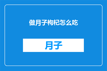 做月子枸杞怎么吃(如何巧妙食用枸杞以助于产后恢复？)