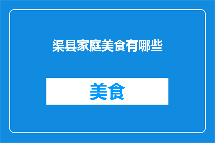渠县家庭美食有哪些(探索渠县的美食宝藏：家庭餐桌上不可或缺的美味佳肴有哪些？)