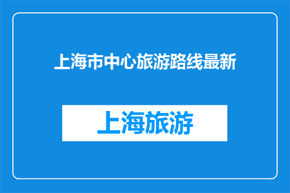 上海市中心旅游路线最新(上海市中心旅游路线最新信息，您是否已经规划好您的行程？)