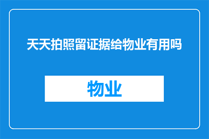 天天拍照留证据给物业有用吗(天天拍照留证据给物业是否真的有效？)