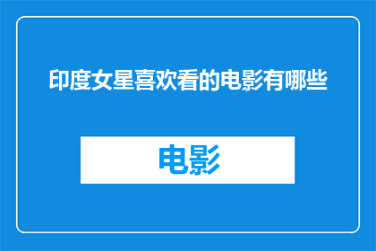 印度女星喜欢看的电影有哪些(印度女星钟情的电影类型有哪些？)