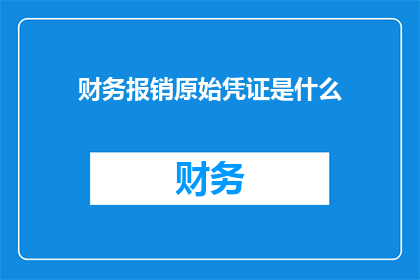 财务报销原始凭证是什么(财务报销的原始凭证是什么？)