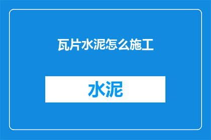 瓦片水泥怎么施工(瓦片水泥施工的详细步骤和技巧是什么？)