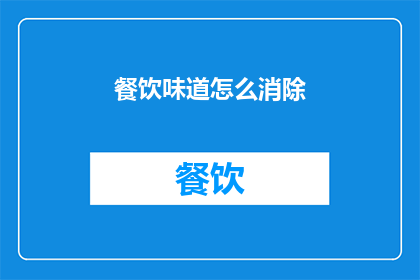 餐饮味道怎么消除(如何有效消除餐饮中的味道问题？)