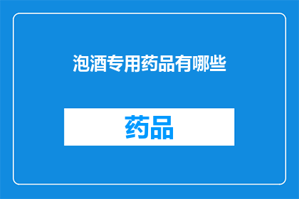泡酒专用药品有哪些(泡酒时，有哪些专用药品可以提升酒的风味与品质？)