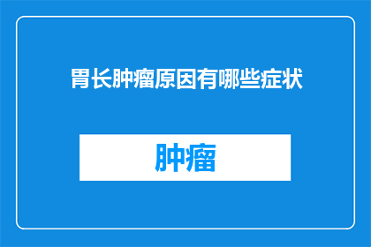 胃长肿瘤原因有哪些症状(胃部肿瘤的成因及其症状有哪些？)
