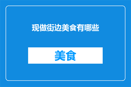 现做街边美食有哪些(街边美食的魅力：你尝试过哪些地道的现做小吃？)